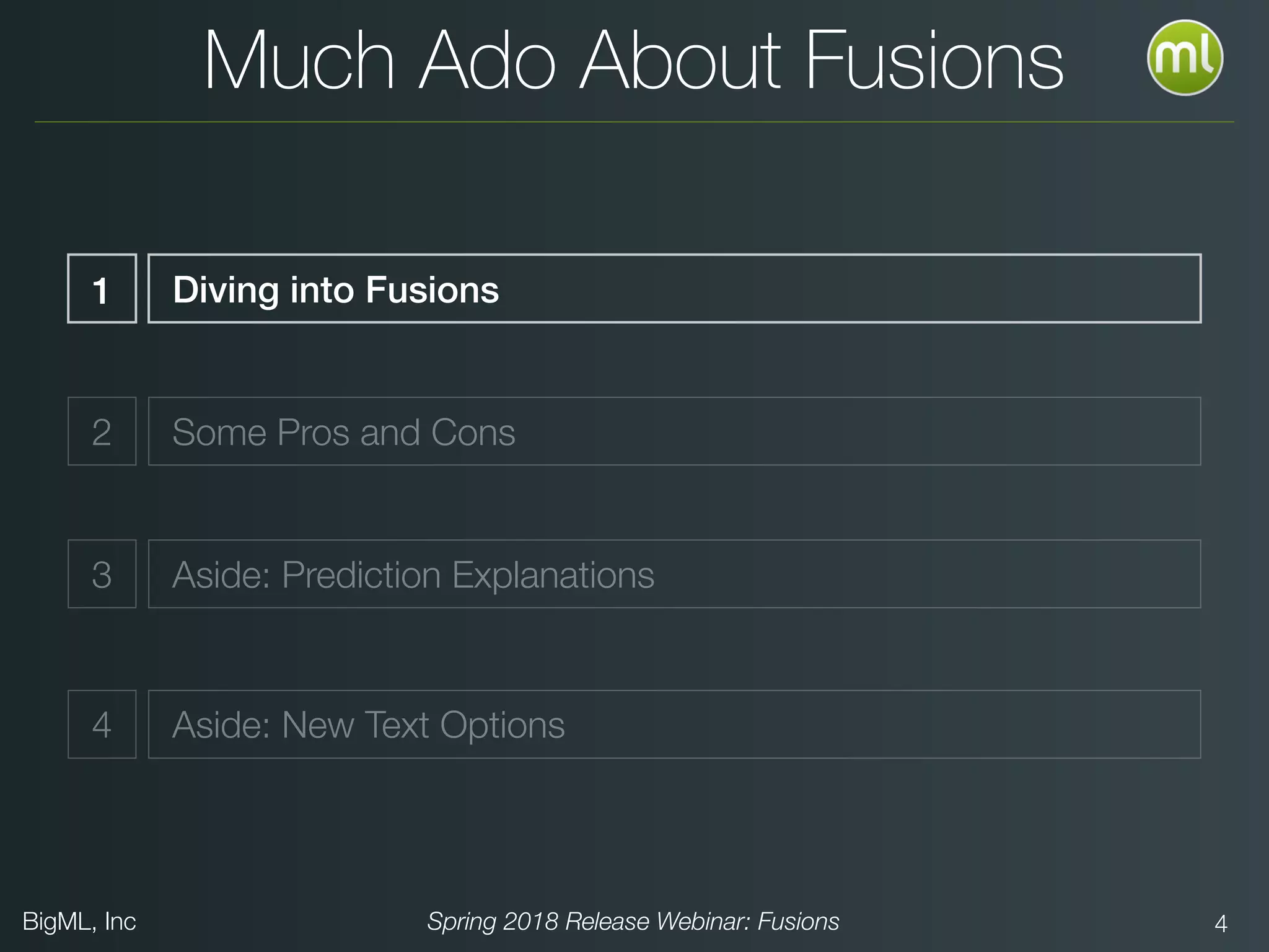 BigML, Inc Spring 2018 Release Webinar: Fusions 4
Much Ado About Fusions
1 Diving into Fusions
2 Some Pros and Cons
3 Aside: Prediction Explanations
4 Aside: New Text Options
 
