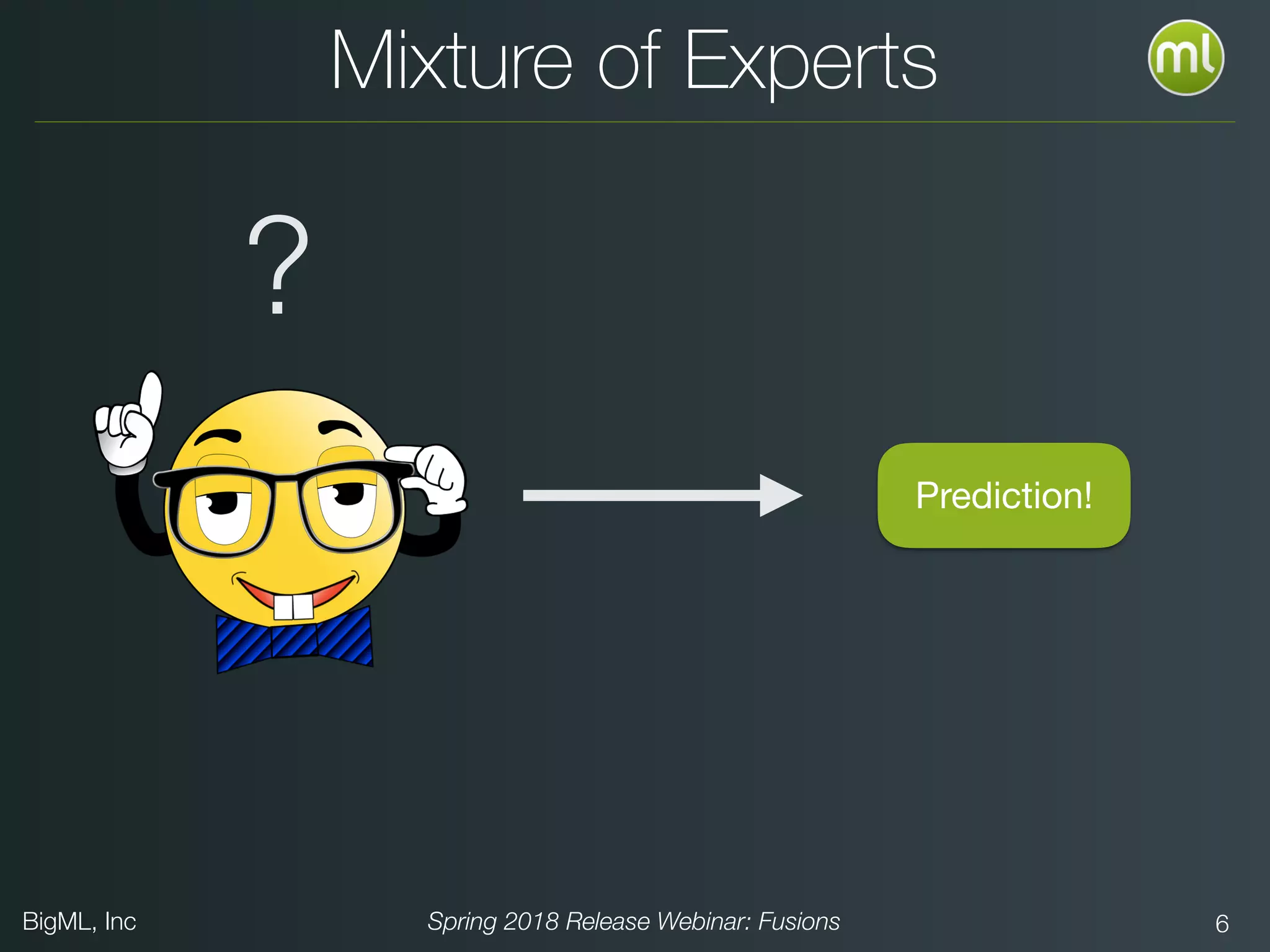 BigML, Inc Spring 2018 Release Webinar: Fusions 6
Mixture of Experts
?
Prediction!
 