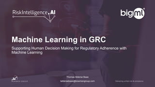 Machine Learning in GRC
Supporting Human Decision Making for Regulatory Adherence with
Machine Learning
Thomas Alderse Baas
taldersebaas@bowmengroup.com
 