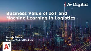 Business Value of IoT and
Machine Learning in Logistics
Francis Cepero
Director Vertical Markets
 