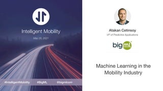 Atakan Cetinsoy
VP of Predictive Applications
Machine Learning in the
Mobility Industry
@bigmlcom
#BigML
#IntelligentMobility
May 26, 2021
Intelligent Mobility
 