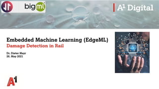 Embedded Machine Learning (EdgeML)
Damage Detection in Rail
Dr. Dieter Mayr
26. May 2021
 