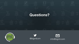 BigML, Inc 4Spring Release Webinar - July 2017
Color Number PPAP
green 45 apple
blue 2 pen
green 422 pineapple
blue 7 pen
yellow 0 pen
yellow 9 pineapple
red 555 apple
red 11 pen
Patterns still hold when rows
re-arranged:
• Color = “red” Mass < 100
• PPAP = “pineapple” Color ≠ “blue”
• Color = “blue” PPAP = “pen”
Machine Learning Data
 