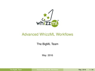 Advanced WhizzML Workﬂows
The BigML Team
May 2016
The BigML Team Advanced WhizzML Workﬂows May 2016 1 / 34
 