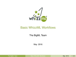 Basic WhizzML Workﬂows
The BigML Team
May 2016
The BigML Team Basic WhizzML Workﬂows May 2016 1 / 24
 
