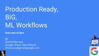 By
Daniel Marcous
Google, Waze, Data Wizard
dmarcous@gmail/google.com
Big Data Analytics :
Production Ready Flows &
Waze Use Cases
 