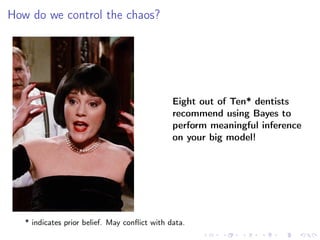 How do we control the chaos?
Eight out of Ten* dentists
recommend using Bayes to
perform meaningful inference
on your big model!
* indicates prior belief. May conﬂict with data.
 