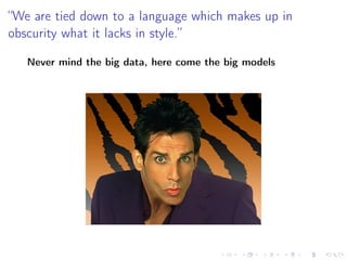 “We are tied down to a language which makes up in
obscurity what it lacks in style.”
Never mind the big data, here come the big models
 