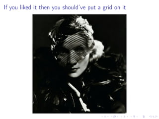 If you liked it then you should’ve put a grid on it
 