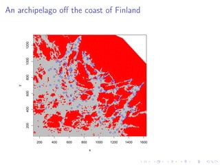 An archipelago oﬀ the coast of Finland
200 400 600 800 1000 1200 1400 1600
20040060080010001200
x
y
q
q
q
q
q
qq
q
q
q
q
q
q
q
q
q
q
q
q
q
q
q
q
q
q
q
q
q
q
q
q
q
q
q
q
q
q
q
q
q
q
q
q
q
q
q
q
q
q
q q
q
q
q
q
q
q
q
q
q
q
q
q
q
q
q
q
q
q
q
q
q
q
q
q
q
q
q
q
q
q
q
q
q
q
q
q
q
q
q
q
q
q
q
q
q
q
q
q
q
q
q
q
q
q
q
q
q
q
q
q
q
q
q
q
q
q
q
q
q
q
q
q
q
qq
q
q
q
q
q
q
q
q
q
q
q
q
q
q q
q
q
q
q
q
q
q
q
q
q
q
q q
q
q
q
q
q
q
q
q
q
q
q
q
q
q
q
q
q
q
q
q
q
q
q
q
q
q
q
q
q
q
q
q
q
q
q
q
q
q
q
q
q
q
q
q
 