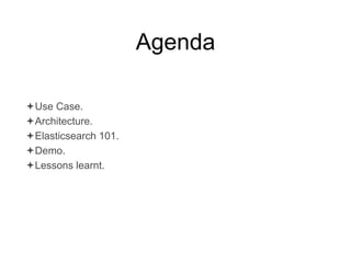 Agenda 
Use Case. 
Architecture. 
Elasticsearch 101. 
Demo. 
Lessons learnt. 
 