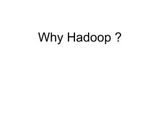Why Hadoop ? 
 