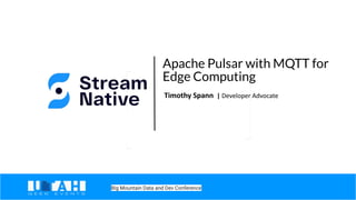 Apache Pulsar with MQTT for
Edge Computing
Timothy Spann | Developer Advocate
Big Mountain Data and Dev Conference
 