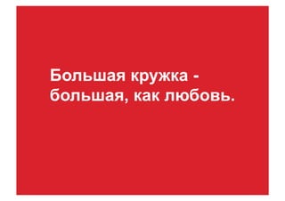 Большая кружка -
большая, как любовь.
 