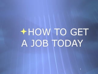 HOW TO GET
A JOB TODAY

         1
 