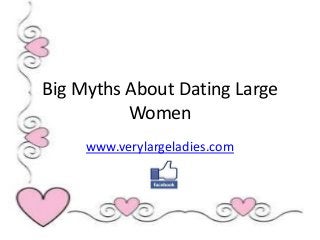 Big Myths About Dating Large
Women
www.verylargeladies.com
 
