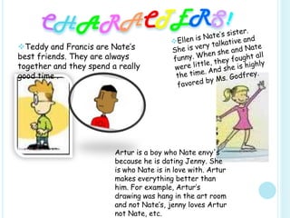 CHARACTERS!Ellen is Nate’s sister. She is very talkative and funny. When she and Nate were little, they fought all the time.And she is highly favored by Ms. Godfrey.