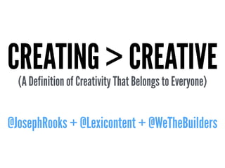 CREATING > CREATIVE(A Definition of Creativity That Belongs to Everyone)
!
@JosephRooks + @Lexicontent + @WeTheBuilders
 