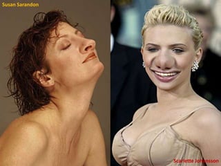 Susan Sarandon




                 Scarlette Johansson
 