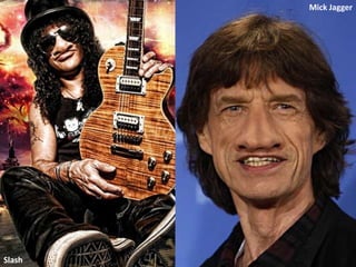 Mick Jagger




Slash
 