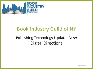 Book Industry Guild of NY
Publishing Technology Update: New
Digital Directions
#BIGNYDigital
 