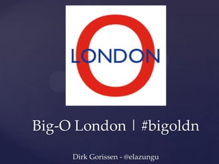 Big-O London | #bigoldn
Dirk Gorissen - @elazungu
 