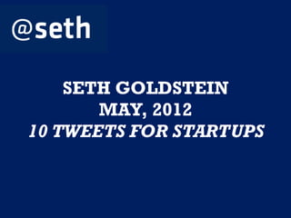 SETH GOLDSTEIN
       MAY, 2012
10 TWEETS FOR STARTUPS
 