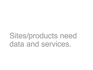 Sites/products need
data and services.

        COMMENTS: They all needed both data (content)
        and services (functi...