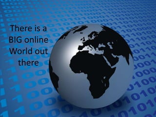 There is a BIG online World out there 