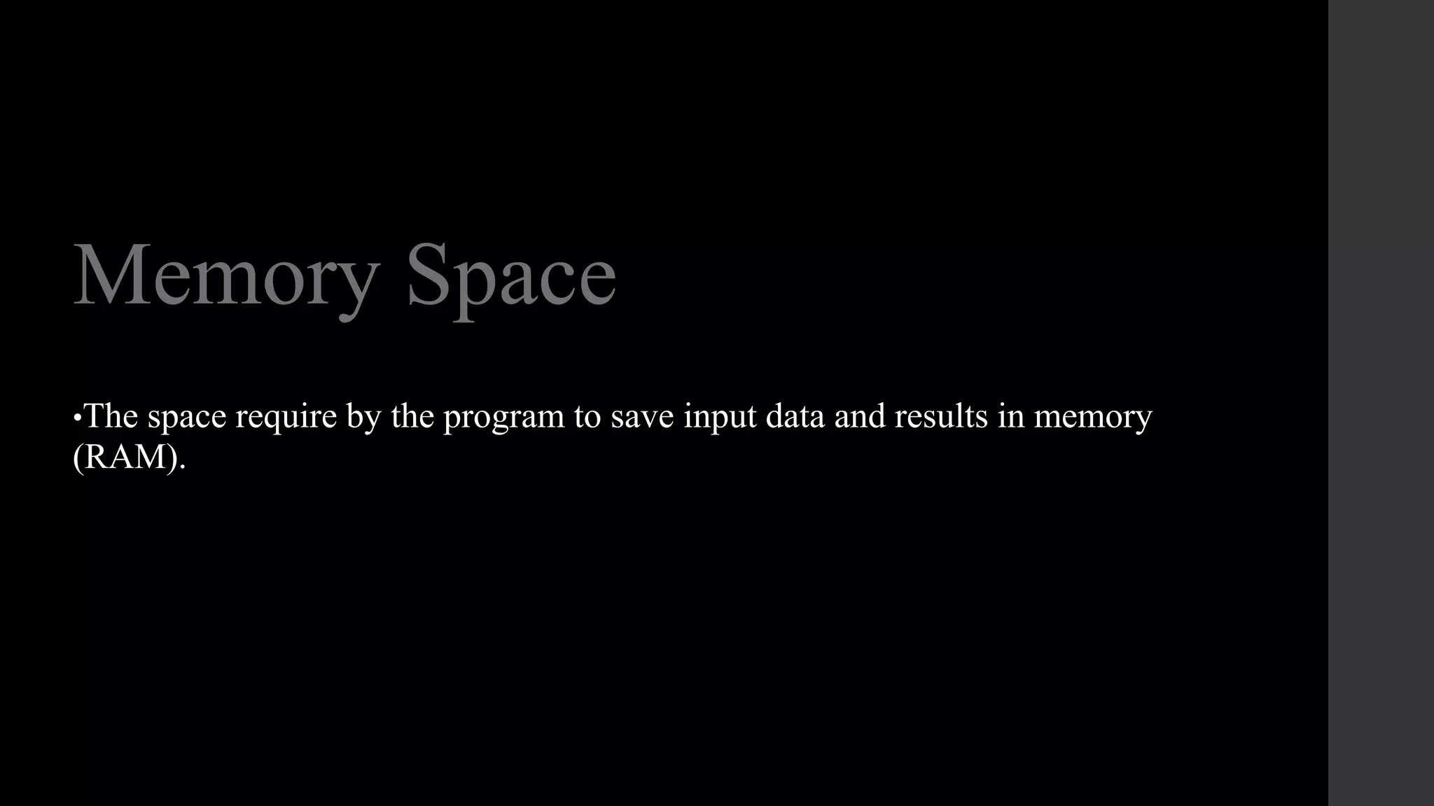 Memory Space
•The space require by the program to save input data and results in memory
(RAM).
 