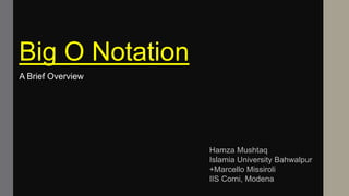 Big O Notation
Hamza Mushtaq
Islamia University Bahwalpur
+Marcello Missiroli
IIS Corni, Modena
A Brief Overview
 