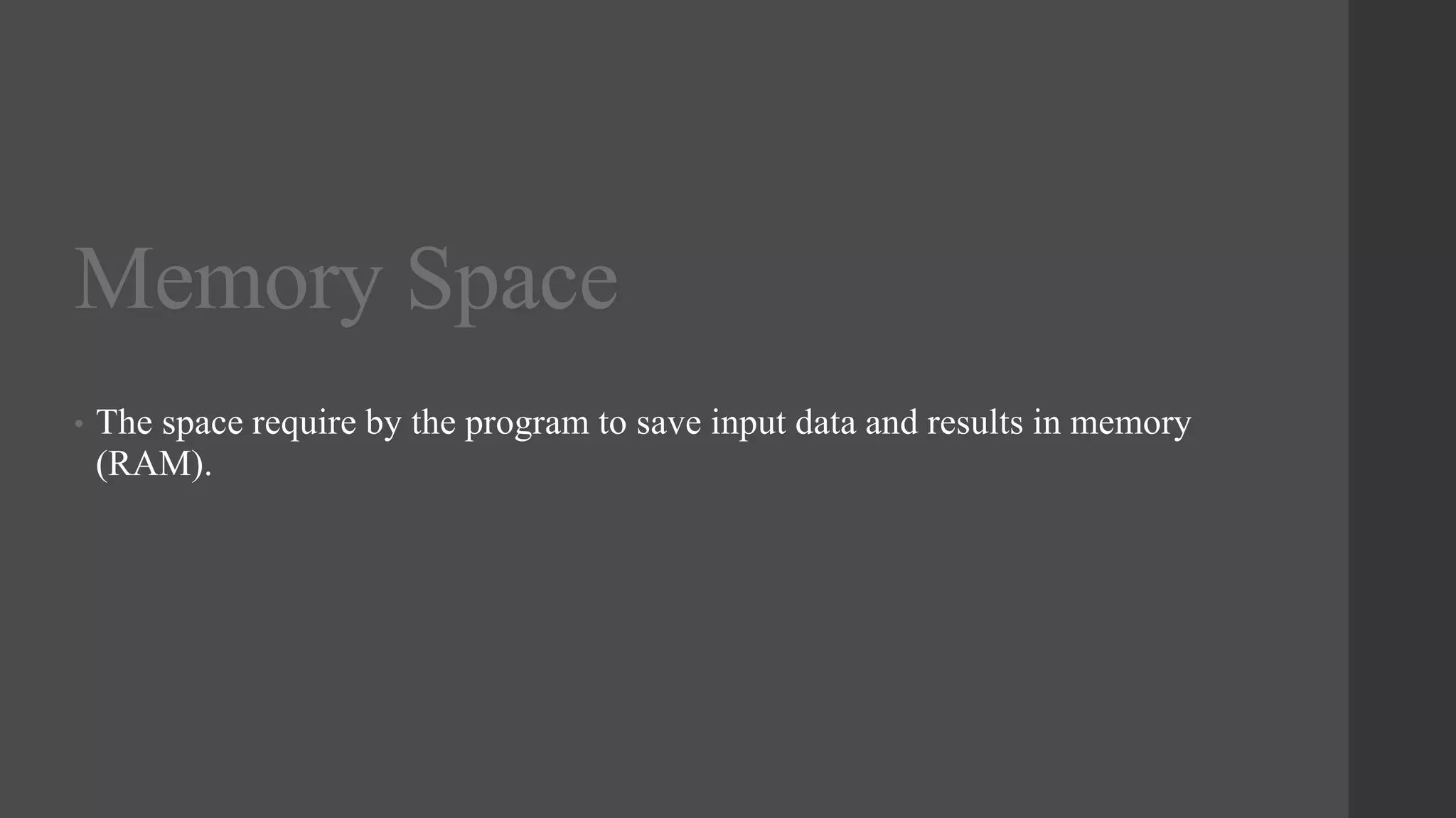 Memory Space
• The space require by the program to save input data and results in memory
(RAM).
 