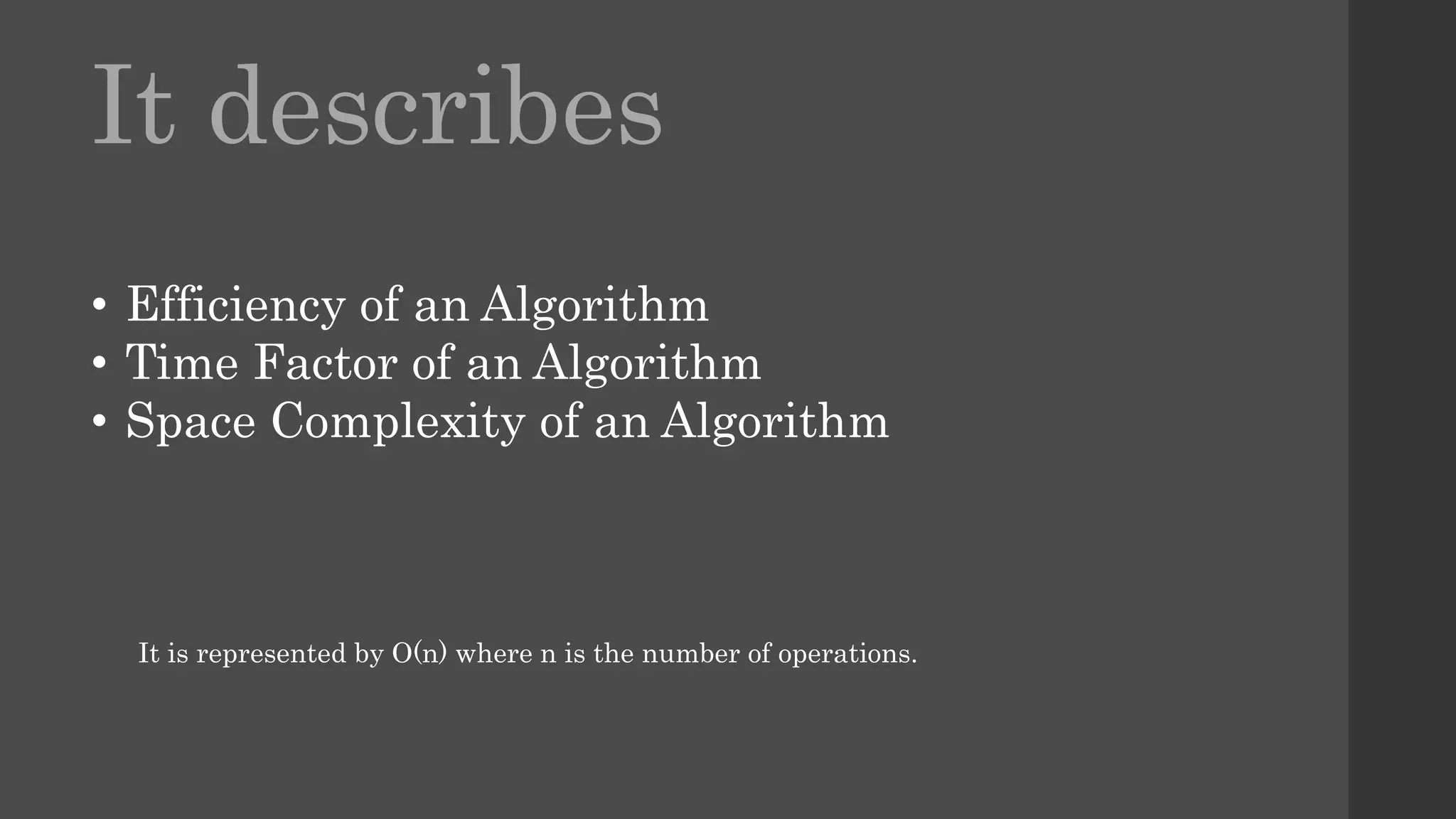 It describes
• Efficiency of an Algorithm
• Time Factor of an Algorithm
• Space Complexity of an Algorithm
It is represented by O(n) where n is the number of operations.
 