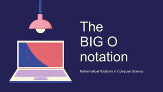 The
BIG O
notation
Mathematical Notations in Computer Science
 