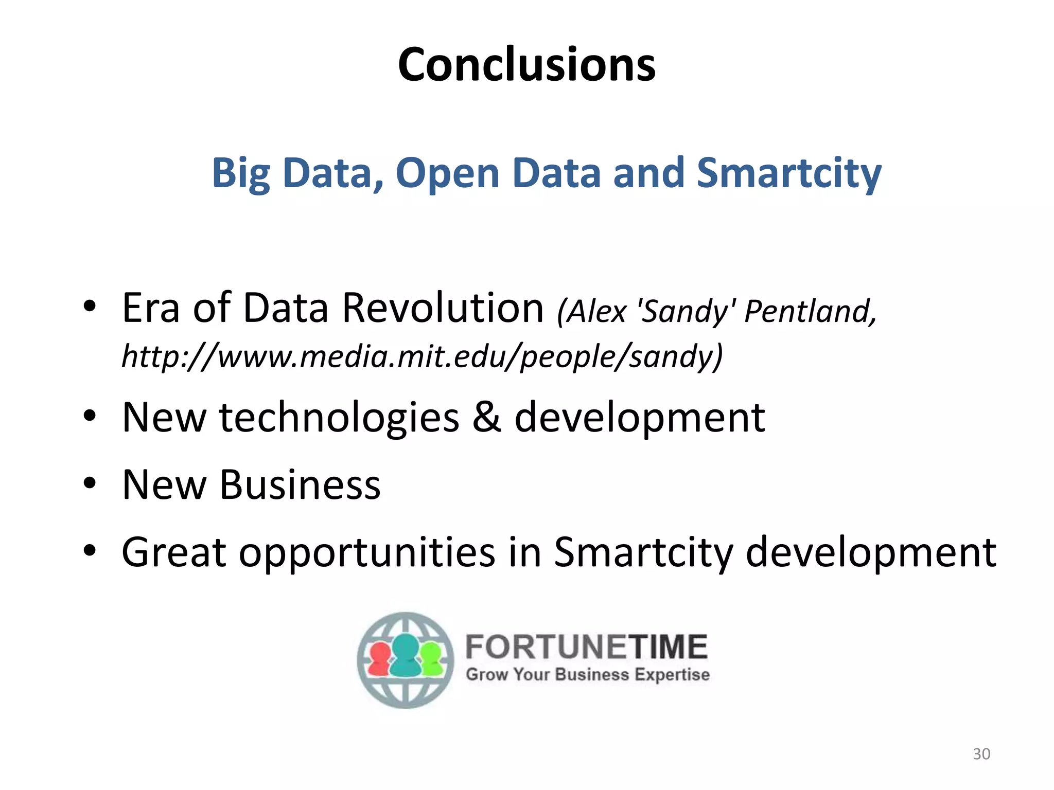 Conclusions 
30 
Big Data, Open Data and Smartcity 
• Era of Data Revolution (Alex 'Sandy' Pentland, 
http://www.media.mit.edu/people/sandy) 
• New technologies & development 
• New Business 
• Great opportunities in Smartcity development 
 