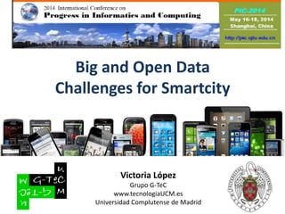 Big and Open Data
Challenges for Smartcity
Victoria López
Grupo G-TeC
www.tecnologiaUCM.es
Universidad Complutense de Madrid
 