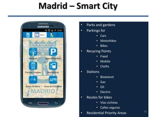 • Parks and gardens
• Parkings for
• Cars
• Motorbikes
• Bikes
• Recycing Points
• Fixed
• Mobile
• Cloths
• Stations
• Bioetanol
• Gas
• Oil
• Electric
• Routes for bikes
• Vías ciclistas
• Calles seguras
• Residential Priority Areas
Madrid – Smart City
39
 
