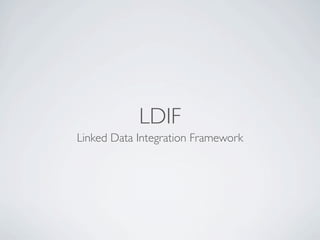LDIF
Linked Data Integration Framework
 