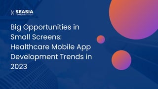Big Opportunities in
Small Screens:
Healthcare Mobile App
Development Trends in
2023
 