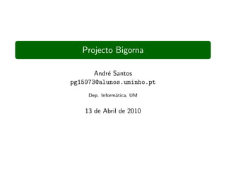 Projecto Bigorna

       Andr´ Santos
           e
pg15973@alunos.uminho.pt
     Dep. Inform´tica, UM
                a


    13 de Abril de 2010
 