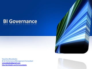 BI Governance
Vassilios Moulakakis
BI & Performance Management Consultant
vmoulakakis@gmail.com
http://gr.linkedin.com/in/vmoulakakis
 