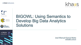 IATECH MÁLAGA
BIGOWL: Using Semantics to
Develop Big Data Analytics
Solutions
José Manuel García Nieto
jnieto@lcc.uma.es
 