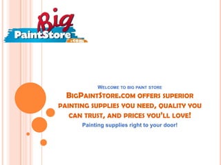 WELCOME TO BIG PAINT STORE
  BIGPAINTSTORE.COM OFFERS SUPERIOR
PAINTING SUPPLIES YOU NEED, QUALITY YOU
   CAN TRUST, AND PRICES YOU’LL LOVE!
      Painting supplies right to your door!
 