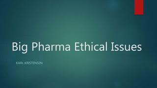 Big Pharma Ethical Issues
KARL KRISTENSEN
 