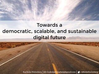 @KoljaKleinebergkajkoljakleineberg@gmail.com
Towards a
democratic, scalable, and sustainable
digital future
Kaj Kolja Kleineberg
 