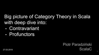 Big picture of Category Theory in Scala
with deep dive into:
- Contravariant
- Profunctors
Piotr Paradziński
ScalaC27.03.2019
1
 