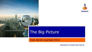 The Big Picture
Visie derde kwartaal 2012

                            Rabobank Graafschap-Noord
 