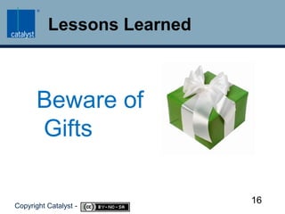 Lessons LearnedBeware of Gifts16Copyright Catalyst -     