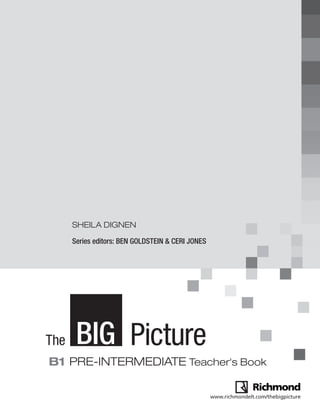 B1
BIG PictureThe
pre-intermediate teacher's Book
www.richmondelt.com/thebigpicture
SHEILA DIGNEN
Series editors: Ben GoldSteIn & cerI joneS
147165 _ 0001-0005.indd 1 19/08/11 11:57
 