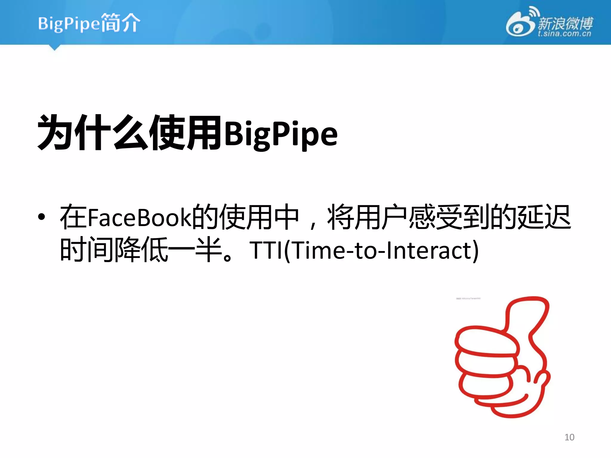 为什么使用BigPipe

• 在FaceBook的使用中，将用户感受到的延迟
  时间降低一半。TTI(Time-to-Interact)




                             10
 